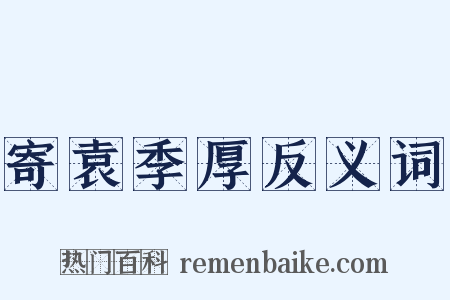 寄袁季厚反义词是什么意思的图片